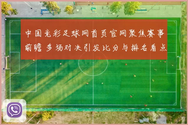 中国竞彩足球网首页官网聚焦赛事前瞻 多场对决引发比分与排名看点