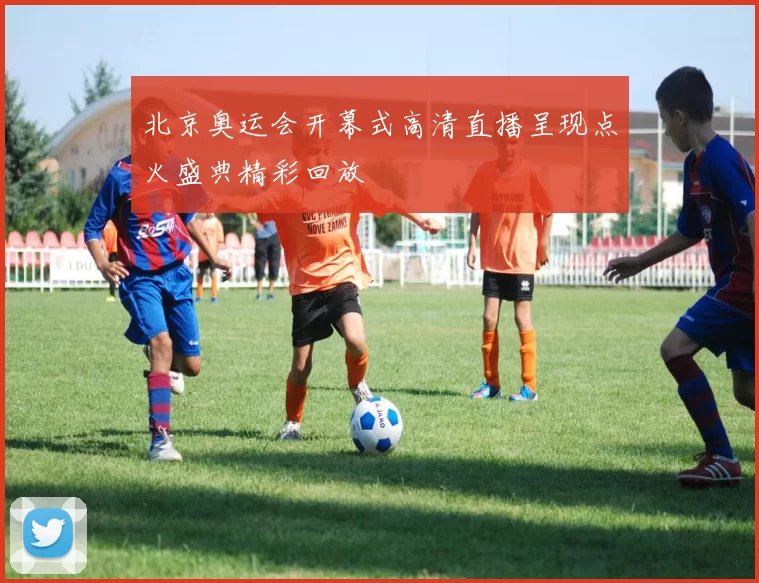 北京奥运会开幕式高清直播呈现点火盛典精彩回放