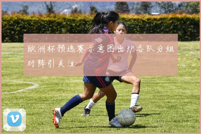欧洲杯预选赛示意图出炉各队分组对阵引关注