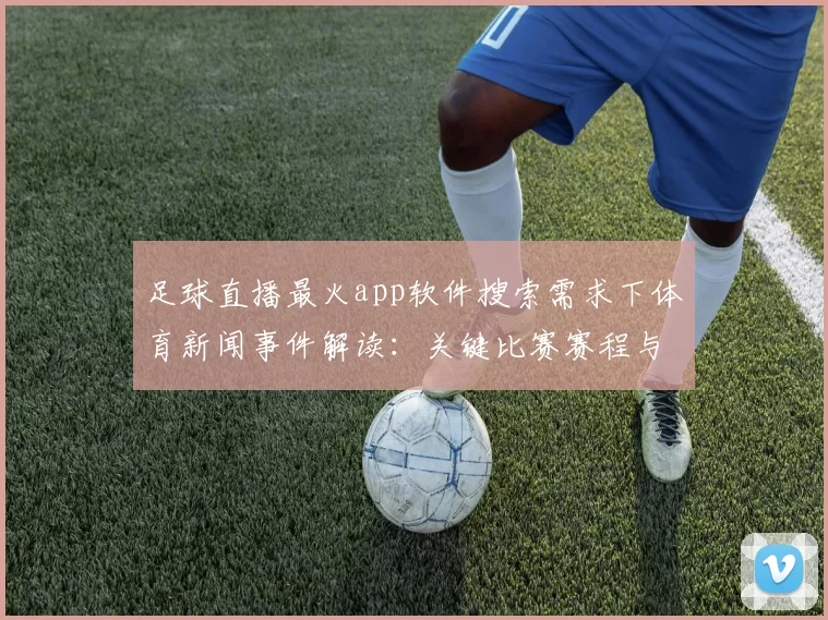 足球直播最火app软件搜索需求下体育新闻事件解读：关键比赛赛程与转播入口变化