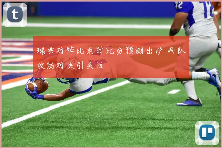 瑞典对阵比利时比分预测出炉 两队攻防对决引关注