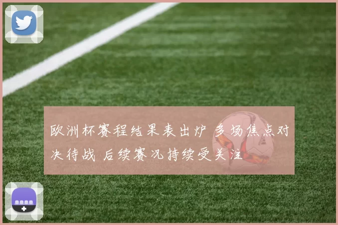 欧洲杯赛程结果表出炉 多场焦点对决待战 后续赛况持续受关注