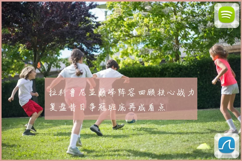 拉科鲁尼亚巅峰阵容回顾核心战力复盘昔日争冠班底再成看点