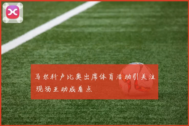 马尔科卢比奥出席体育活动引关注 现场互动成看点