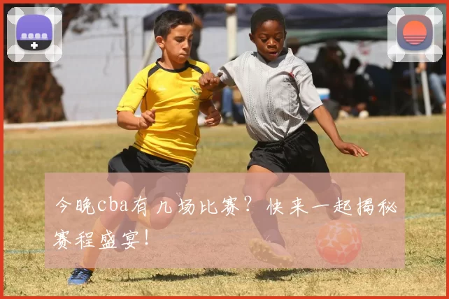 今晚cba有几场比赛?快来一起揭秘赛程盛宴!