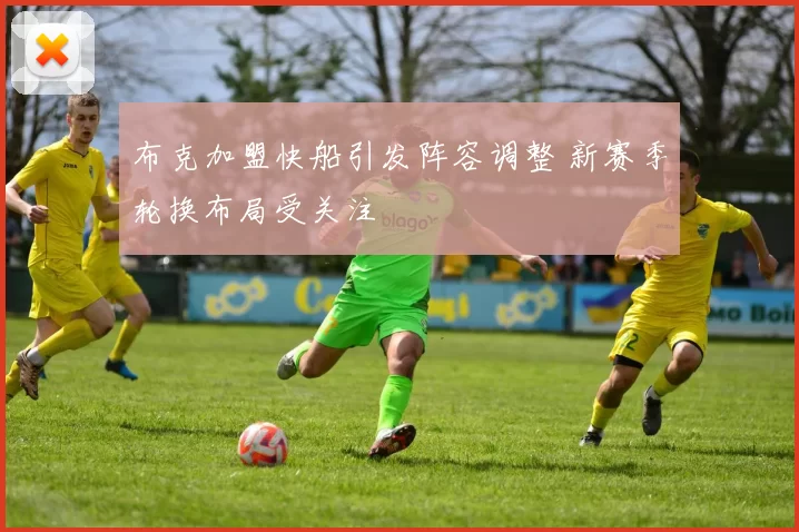 布克加盟快船引发阵容调整 新赛季轮换布局受关注