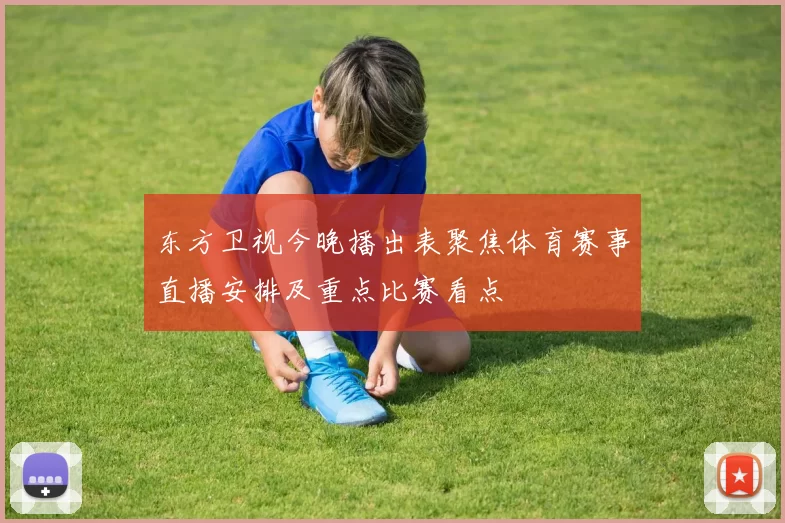 东方卫视今晚播出表聚焦体育赛事直播安排及重点比赛看点