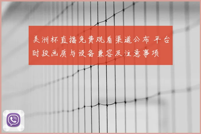 美洲杯直播免费观看渠道公布 平台时段画质与设备兼容及注意事项