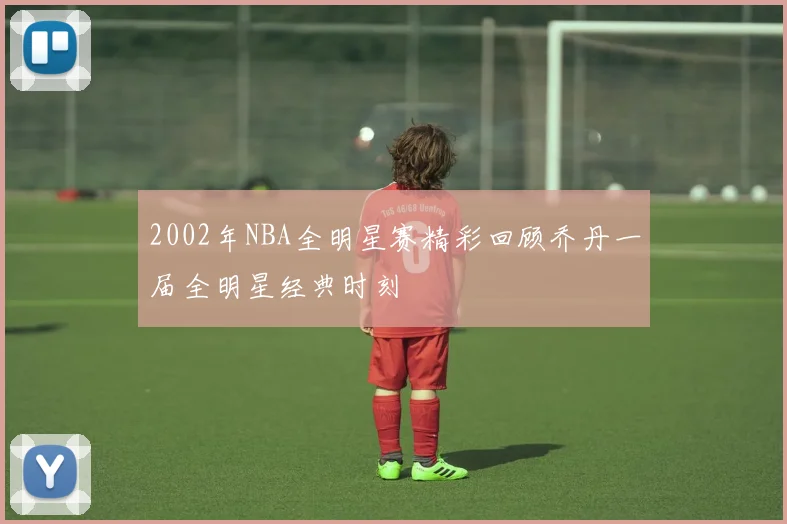 2002年NBA全明星赛精彩回顾乔丹一届全明星经典时刻