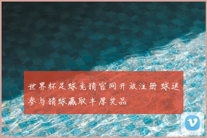 世界杯足球竞猜官网开放注册 球迷参与猜球赢取丰厚奖品