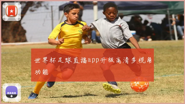 世界杯足球直播app升级高清多视角功能
