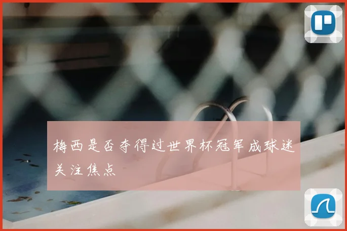 梅西是否夺得过世界杯冠军成球迷关注焦点