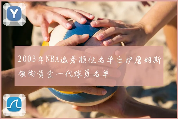 2003年NBA选秀顺位名单出炉詹姆斯领衔黄金一代球员名单