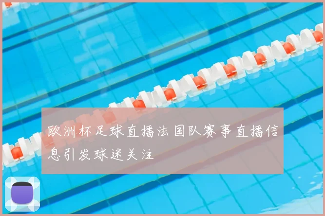 欧洲杯足球直播法国队赛事直播信息引发球迷关注